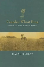 Canada's Wheat King: The Life and Times of Seager Wheeler by Jim Shilliday (Engl
