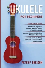 Ukulele for Beginners: 3 Books in 1-The Beginner's Guide to Learn the Realms of