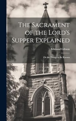 The Sacrament of the Lord's Supper Explained: Or the Things to be Known by Edmu