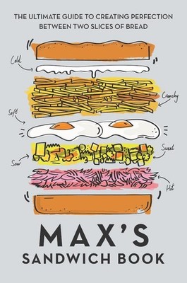 Max's Sandwich Book: The Ultimate Guide to Creating Perfection Between Two Slice