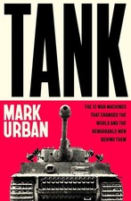 Tank: The 10 War Machines That Changed the World and the Remarkable Men Behind T