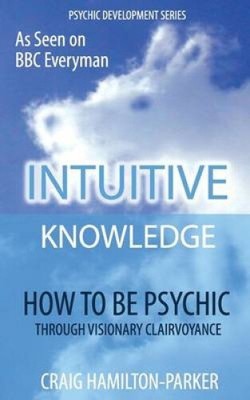 Psychic Development: INTUITIVE KNOWLEDGE: How to be Psychic Through Visionary