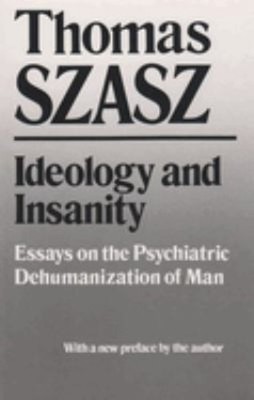 Ideology and Insanity : Essays on the Psychiatric Dehumanization