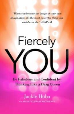 Fiercely You: Be Fabulous and Confident by Thinking Like a Drag Queen by Huba