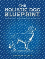 The Holistic Dog Blueprint Transform Your Dog's Life Through Holistic Care Buch