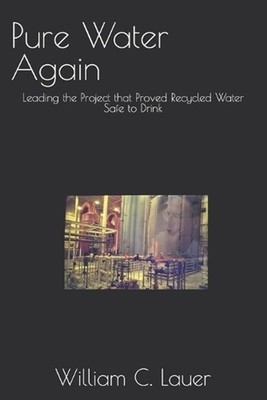 Pure Water Again: Leading the Project that Proved Recycled Water Safe to Drink b