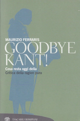 Goodbye Kant! Maurizio Ferraris Was heute von der Kritik der reinen Vernunft übrig bleibt