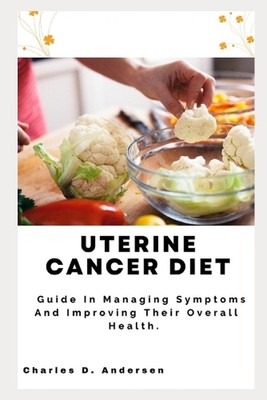 Uterine Cancer Diet: Guide In Managing Symptoms And Improving Their Overall Heal