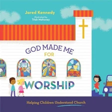 God Made Me for Worship: Helping Children Understand Church by Jared Kennedy (En