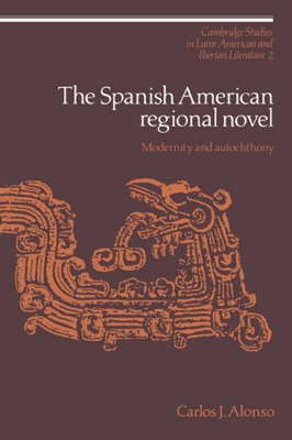 The Spanish American Regional Novel: Modernity and Autochthony by Carlos J. Alon