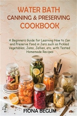 Water Bath Canning and Preserving Cookbook: A Beginners Guide for Learning How t