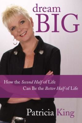 Dream Big: How the Second Half of Life Can be the Better Half of Life by King, P