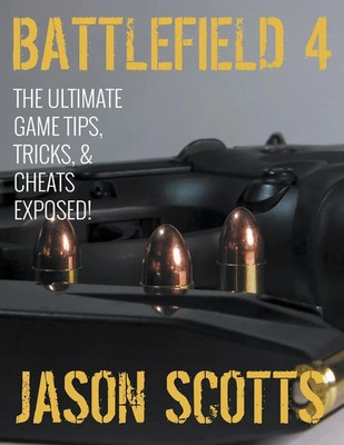Battlefield 4 The Ultimate Game Tips, Tricks, & Cheats Exposed! Jason Scotts