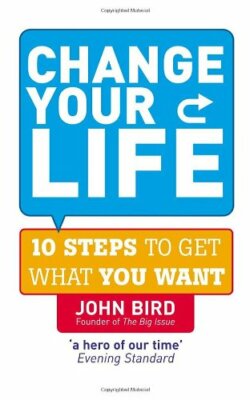 Change Your Life: 10 Steps to Get What You Want By John Bird