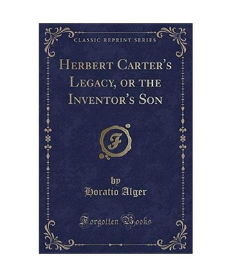 Herbert Carter's Legacy, or the Inventor's Son [Classic Reprint], Horatio Alger