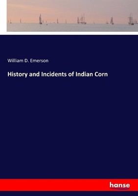 History and Incidents of Indian Corn William D. Emerson