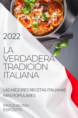 LA VERDADERA TRADICIÓN ITALIANA 2022 LAS MEJORES RECETAS ITALIANAS MAS POPULARES