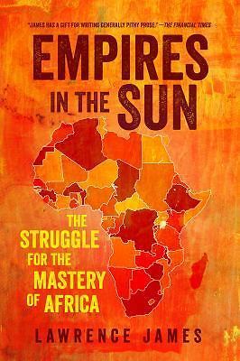 Empires in the Sun: The Struggle for the Mastery of Africa by James, Lawrence