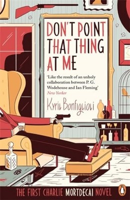 Don't Point That Thing at Me: The First Charlie Mortdecai Novel, Bonfiglioli=-