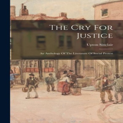 The Cry For Justice An Anthology Of The Literature Of Social Prot