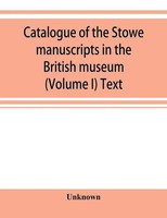 Unknown | Catalogue Of The Stowe Manuscripts In The British Museum (Volume I)...