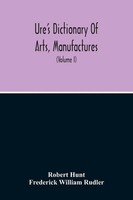 Robert Hunt | Dictionary Of Arts, Manufactures, And Mines Containing A Clear...