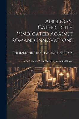 WHITTINGHAM AND HARR - Anglican Catholicity Vindicated Against Romand  - X555z