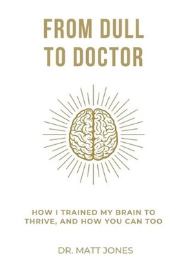 From Dull To Doctor: How I Trained My Brain To Thrive, And How You Can Too by Ma