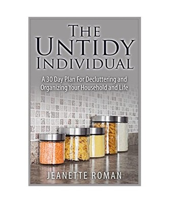 The Untidy Individual: A 30 Day Plan For Decluttering and Organizing Your Househ