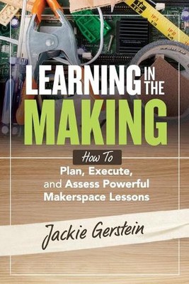Learning in the Making: How to Plan, Execute, and Assess Powerful Makerspace Les