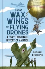 From Wax Wings to Flying Drones: A Very Unreliable History of Aviation by Norman