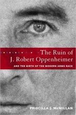 The Ruin of J. Robert Oppenheimer: and the Birth of the Modern Arms Race McMill