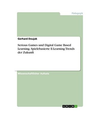 Serious Games und Digital Game Based Learning. Spielebasierte E-Learning Trends 