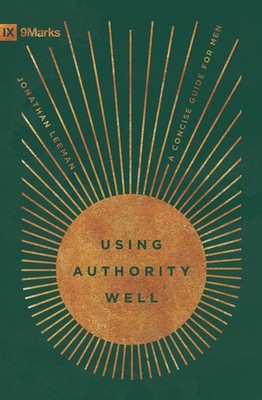 Using Authority Well: A Concise Guide for Men by Jonathan Leeman Paperback Book