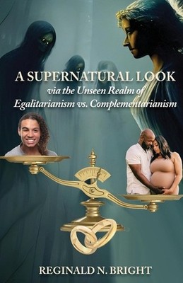 A Supernatural Look, Via the Unseen Realm, of Egalitarianism vs. Complementarian