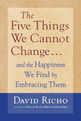 The Five Things We Cannot Change: And the Happiness We Find By Embracing Them by