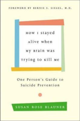 How I Stayed Alive When My Brain Was Trying to Kill Me : One Person's Guide...