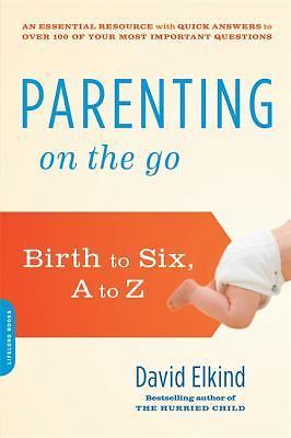 Parenting on the Go: Birth to Six, A to Z by Elkind, David