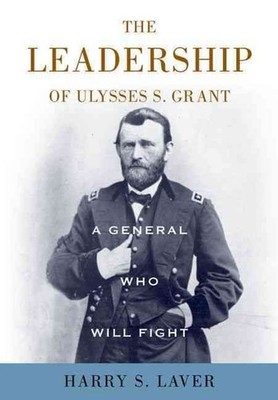 A General Who Will Fight: The Leadership of Ulysses S. Grant by Harry S. Laver (