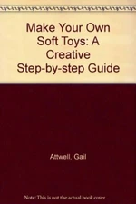 Make Your Own Soft Toys: A Creative Step-by-step Guide By Gail  