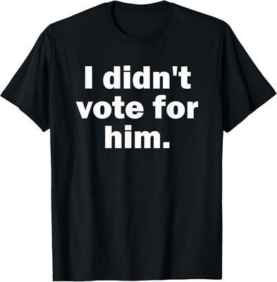 I Didn't Vote For Him T-Shirt