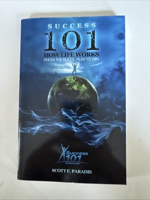 SUCCESS 101 HOW LIFE WORKS - KNOW THE RULES, PLAY TO WIN By Scott F. Paradis