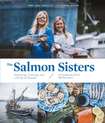 The Salmon Sisters: Feasting, Fishing, and Living in Alaska: A Cookbook with...