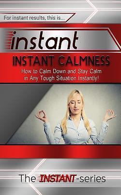 Instant Calmness : How to Calm down and Stay Calm in Any Tough ...