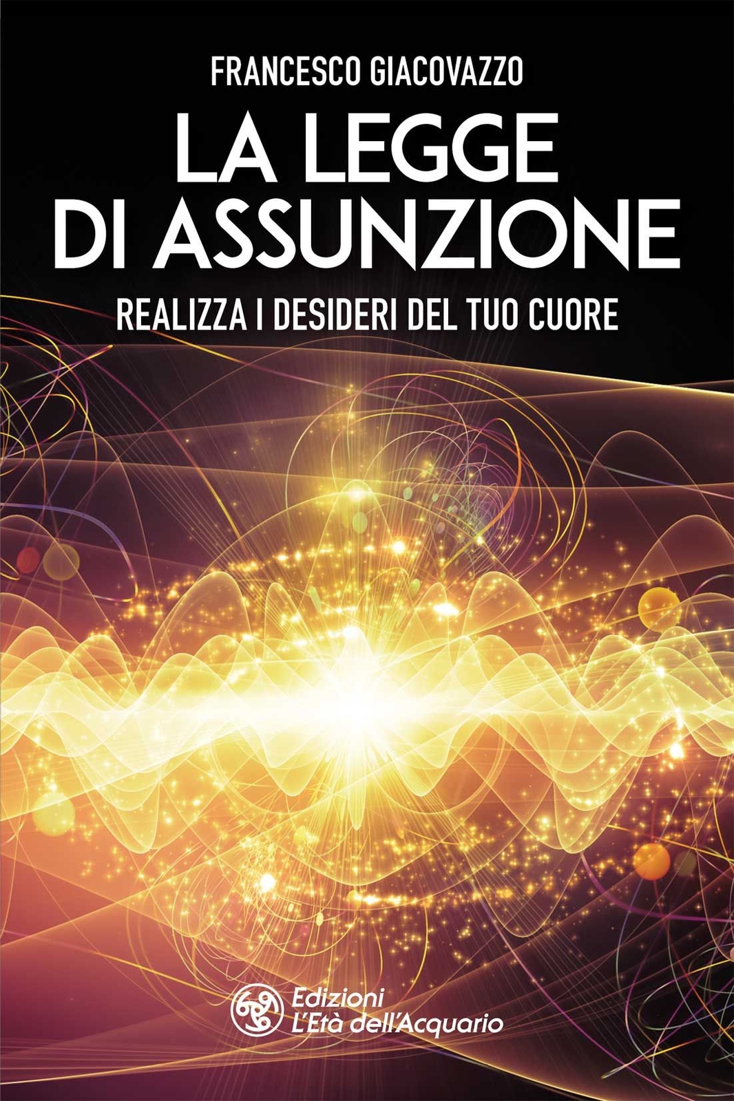Libri Francesco Giacovazzo - La Legge Di Assunzione. Realizza I Desideri Del Tuo