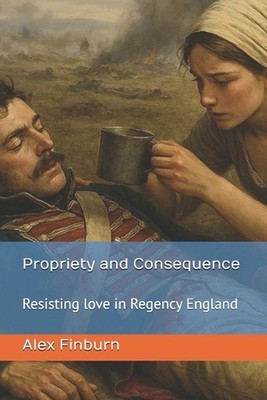 Propriety and Consequence: Resisting love in Regency England by Alex Finburn Pap