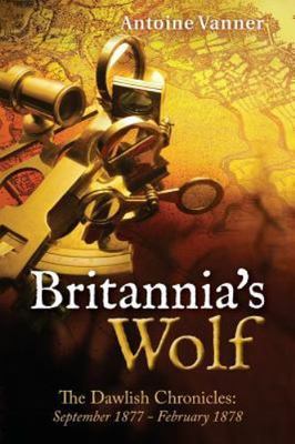 Britannias Wolf: The Dawlish Chronicles: September 1877 - February 1878, Vanner,