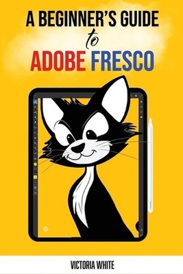 A Beginner's Guide to Adobe Fresco by Victoria White Paperback Book