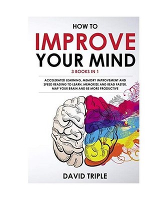 How To Improve Your Mind: Accelerated Learning, Memory Improvement and Speed Rea