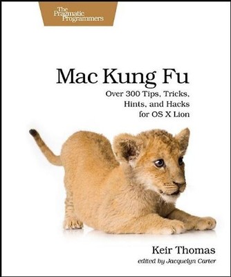 Mac Kung Fu: Over 300 Tips, Tricks, Hints, and Hacks for OS X Lion (Pragmatic Pr